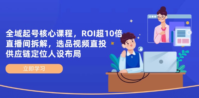 全域起号核心课程，ROI超10倍直播间拆解，选品直投，供应链定位人设布局-SEO论坛-分享经验-东莞市快语信息咨询有限公司