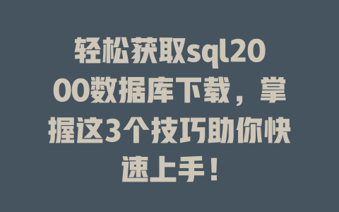 轻松获取sql2000数据库下载，掌握这3个技巧助你快速上手！-SEO论坛-分享经验-东莞市快语信息咨询有限公司