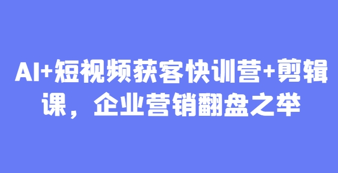 AI+短视频获客快训营+剪辑课，企业营销翻盘之举-SEO论坛-分享经验-东莞市快语信息咨询有限公司
