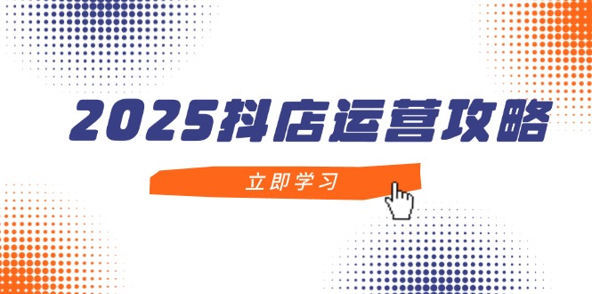 2025抖店运营攻略，掌握抖店技巧，打造月销百万，新手入门到精通-SEO论坛-分享经验-东莞市快语信息咨询有限公司