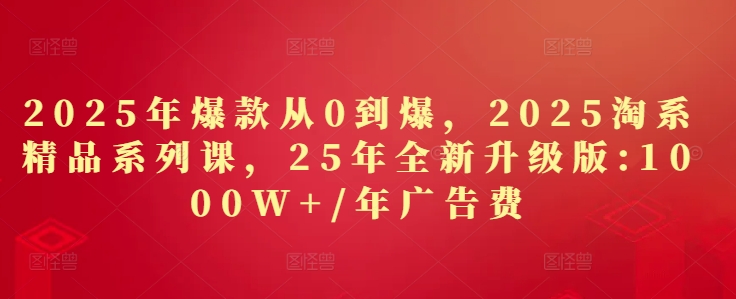 2025年爆款从0到爆，2025淘系精品系列课，25年全新升级版：1000W+1年广告费-SEO论坛-分享经验-东莞市快语信息咨询有限公司