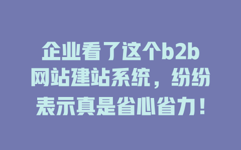 企业看了这个b2b网站建站系统，纷纷表示真是省心省力！-SEO论坛-分享经验-东莞市快语信息咨询有限公司