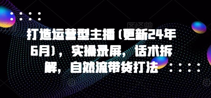 打造运营型主播(更新25年4月)，实操录屏，话术拆解，自然流带货打法-SEO论坛-分享经验-东莞市快语信息咨询有限公司