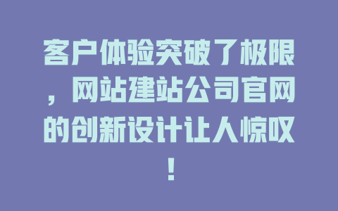 客户体验突破了极限，网站建站公司官网的创新设计让人惊叹！-SEO论坛-分享经验-东莞市快语信息咨询有限公司