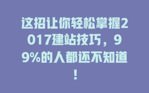 这招让你轻松掌握2017建站技巧，99%的人都还不知道！-SEO论坛-分享经验-东莞市快语信息咨询有限公司