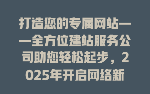打造您的专属网站——全方位建站服务公司助您轻松起步，2025年开启网络新纪元-SEO论坛-分享经验-东莞市快语信息咨询有限公司