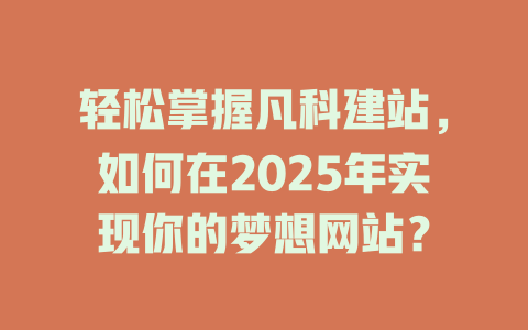 轻松掌握凡科建站，如何在2025年实现你的梦想网站？-SEO论坛-分享经验-东莞市快语信息咨询有限公司