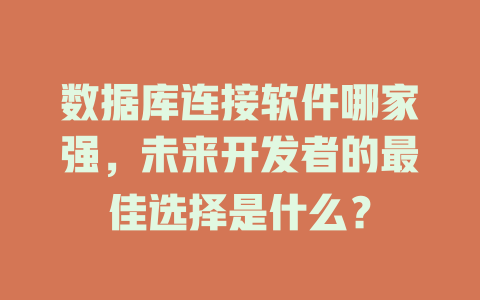 数据库连接软件哪家强，未来开发者的最佳选择是什么？-SEO论坛-分享经验-东莞市快语信息咨询有限公司
